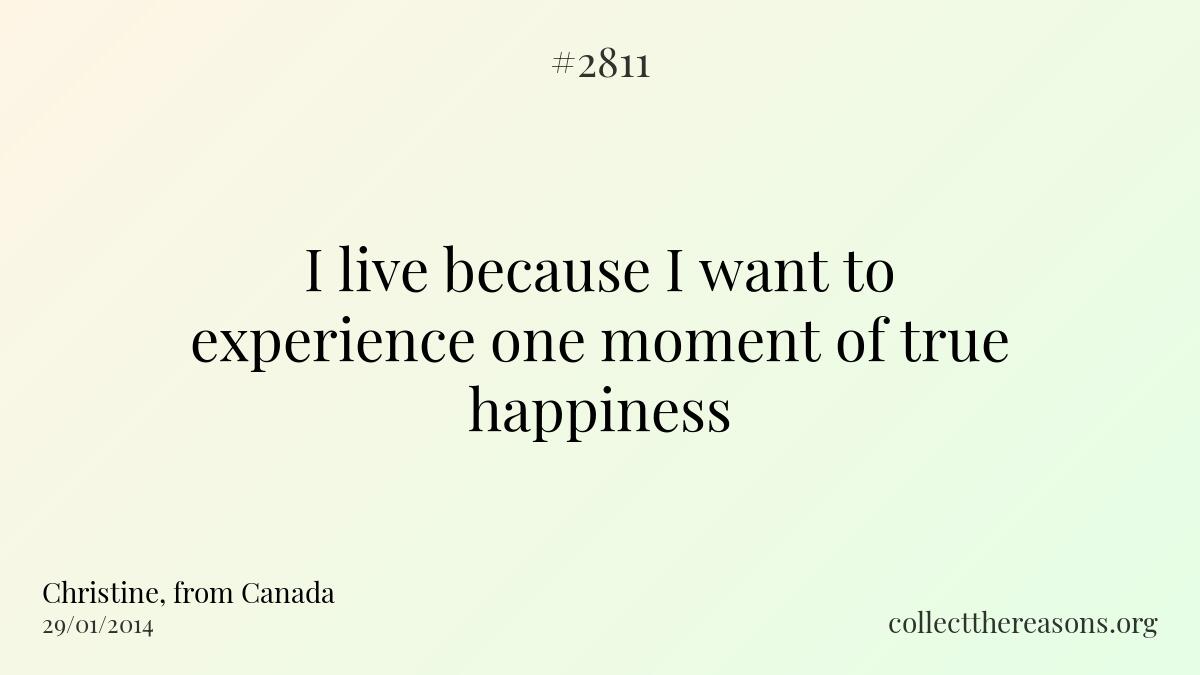 I live because i want to experience one moment of true happiness