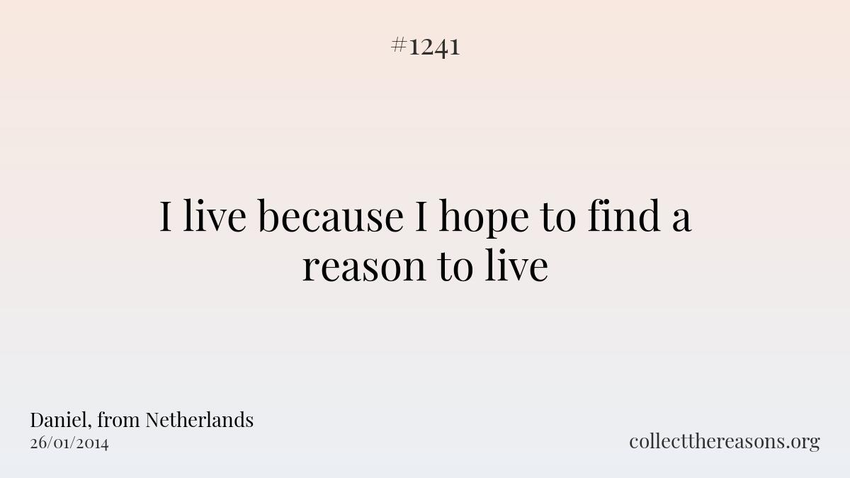 I live because i hope to find a reason to live