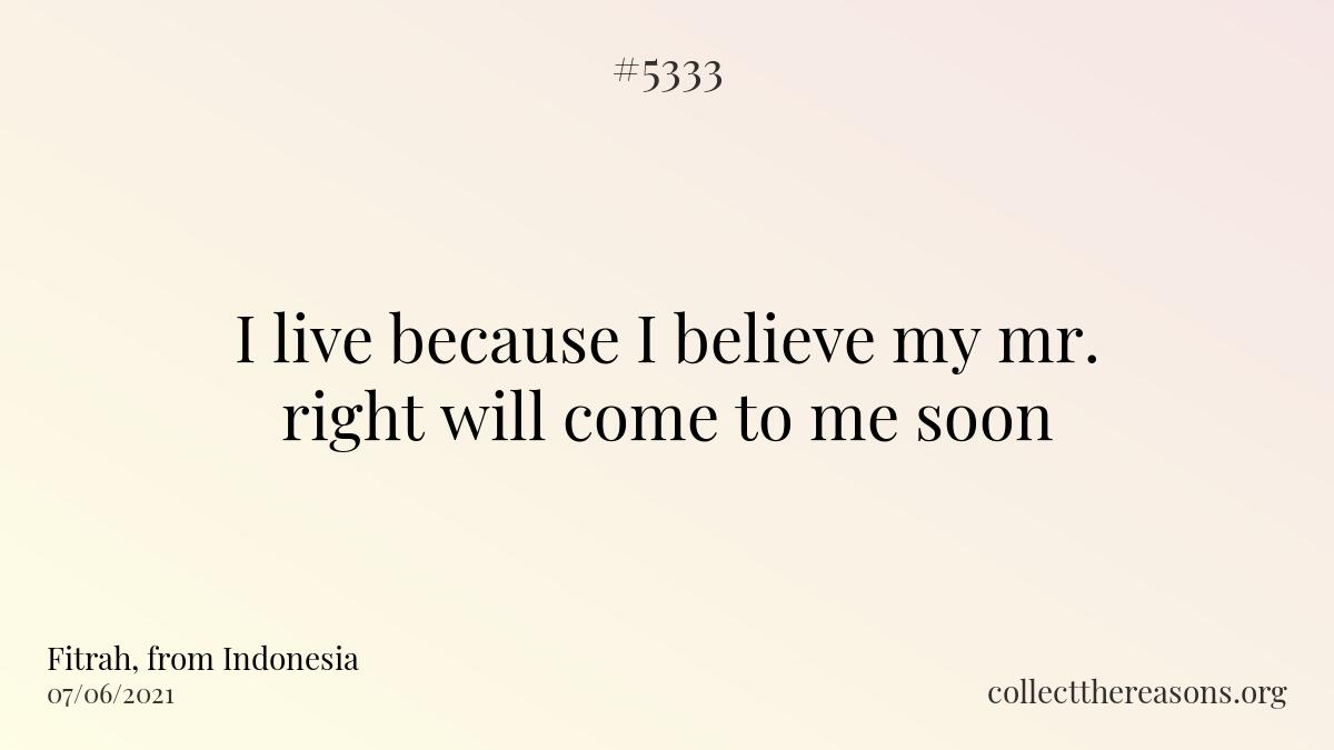 i live because i believe my mr. right will come to me soon
