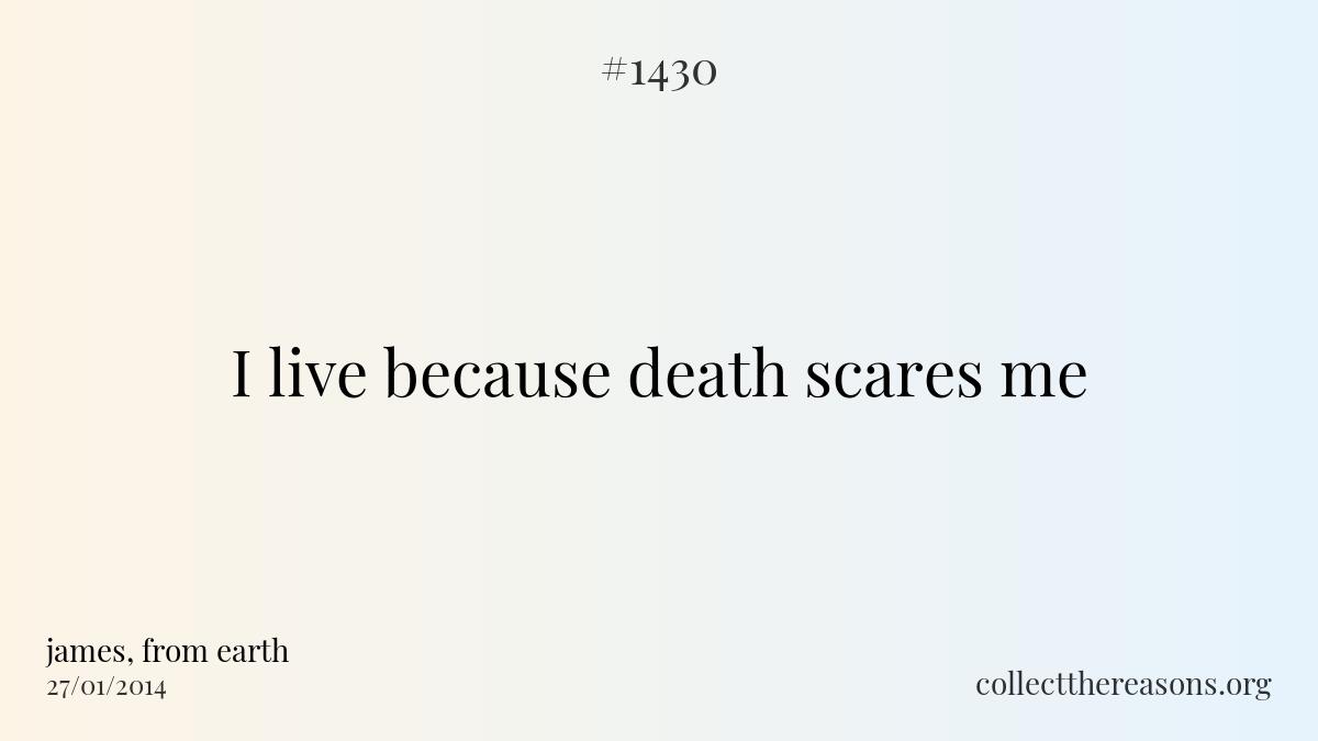 I live because death scares me