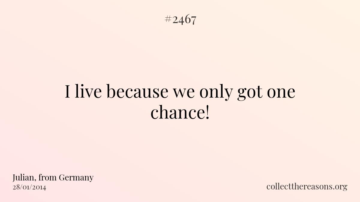 I live because we only got one chance!