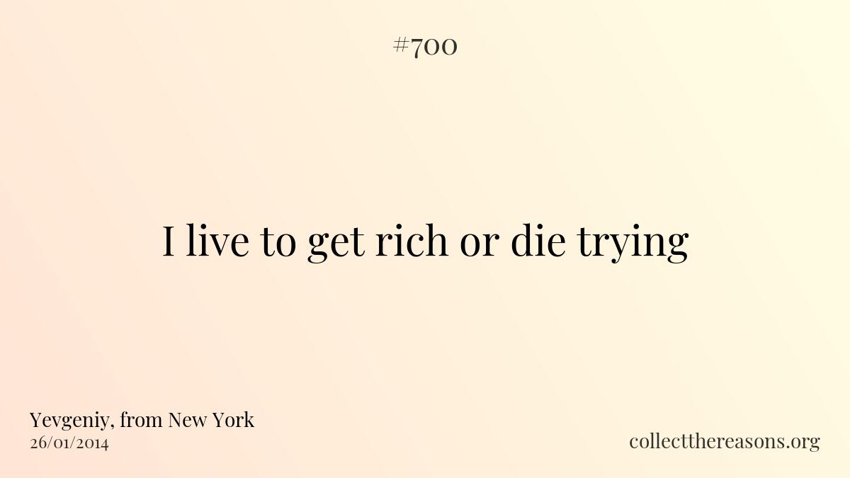 I live to get rich or die trying