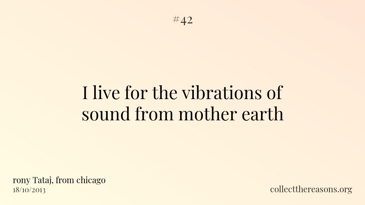 I live for the vibrations of sound from mother earth
