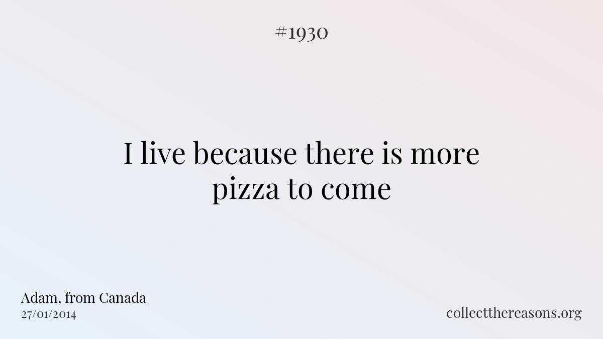 I live because there is more pizza to come
