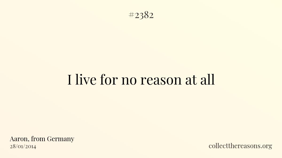 I live for no reason at all