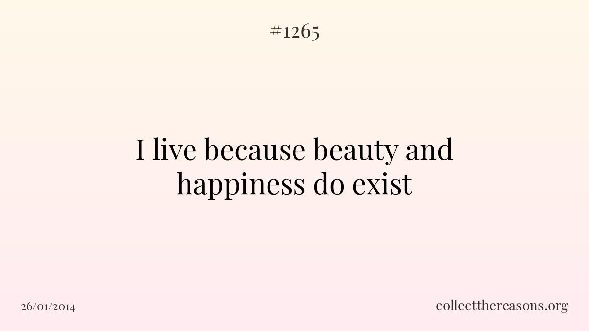I live because beauty and happiness do exist