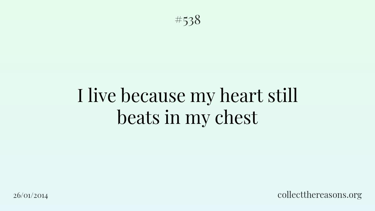 I live because my heart still beats in my chest