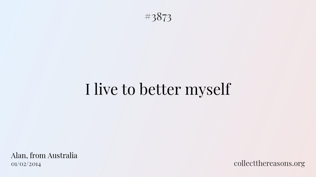 I live to better myself