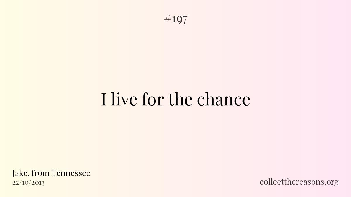 I live for the chance