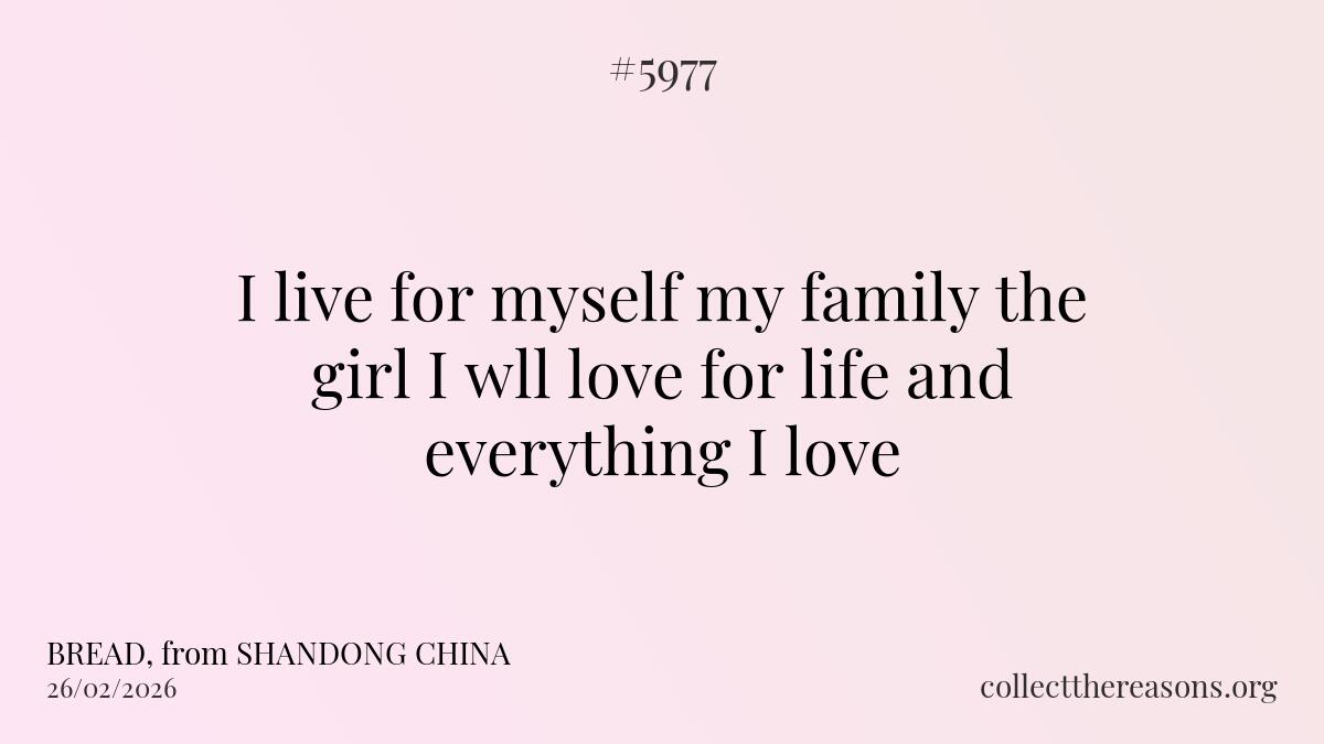 i live for myself my family the girl i wll love for life and everything i love