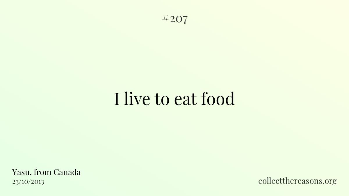 I live to eat food.