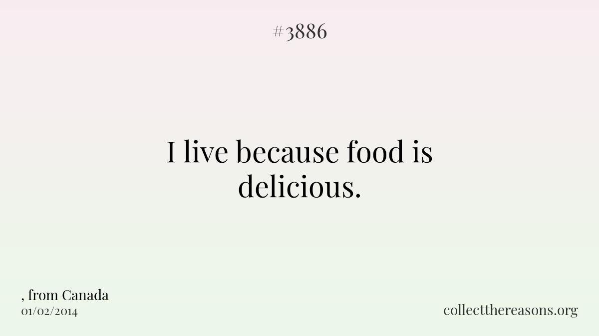 I live because food is delicious. 