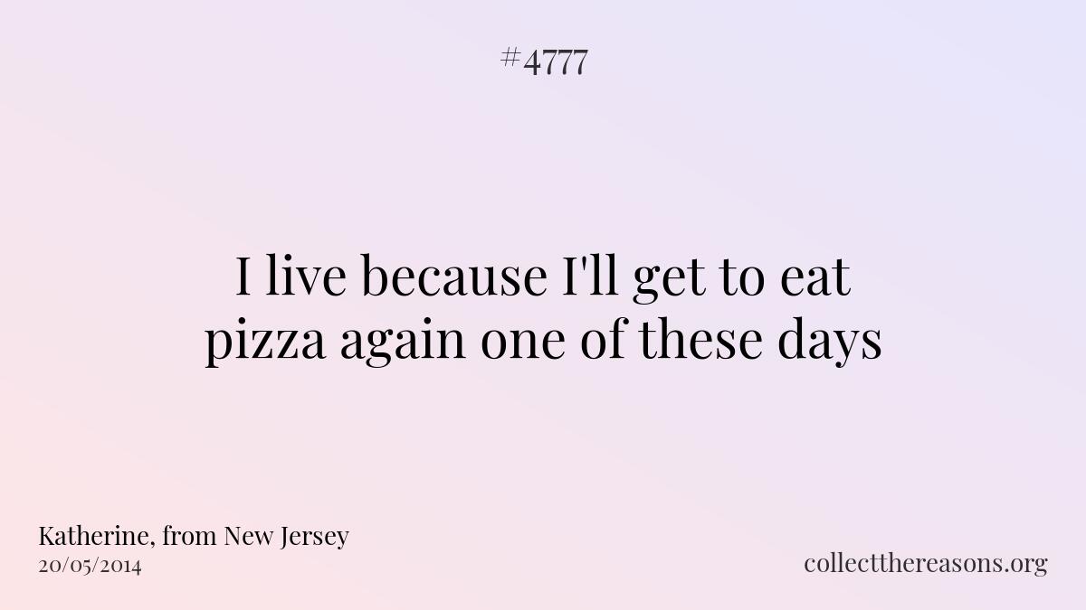 I live because i\'ll get to eat pizza again one of these days