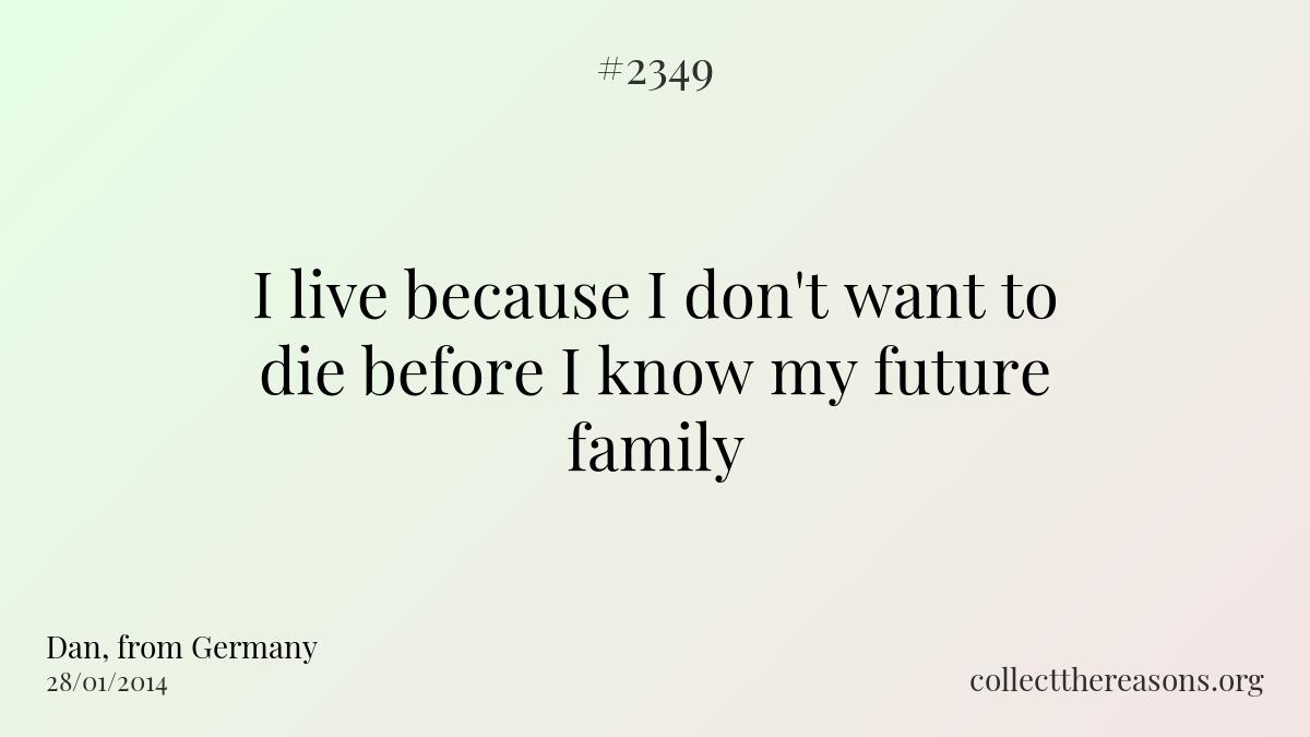 I live because i don\'t want to die before i know my future family.