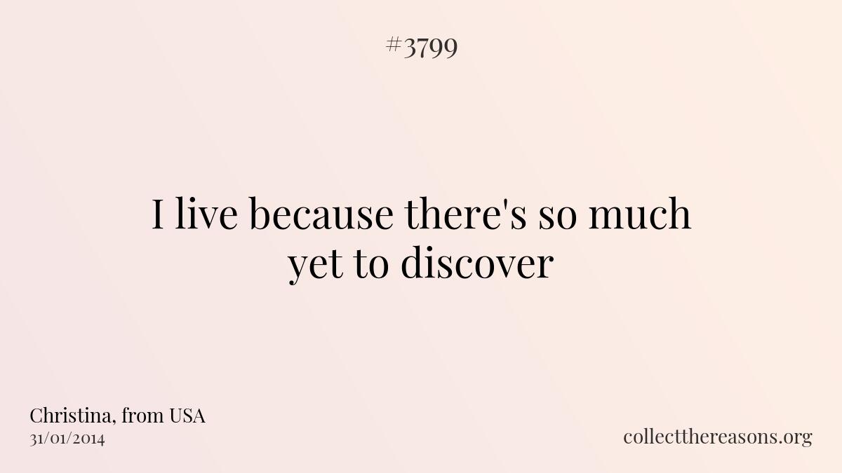 I live because there\'s so much yet to discover