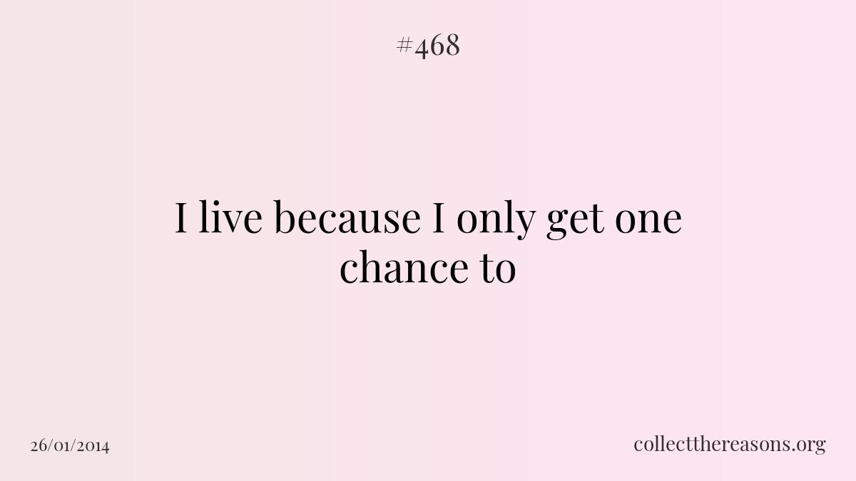 I live because i only get one chance to.