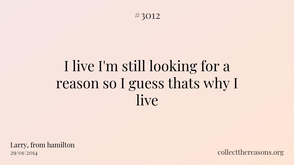 I live i\'m still looking for a reason so i guess thats why i live 