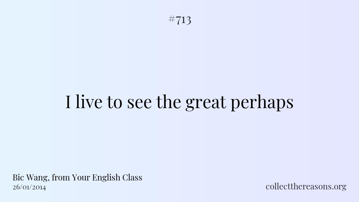 I live to see the great perhaps