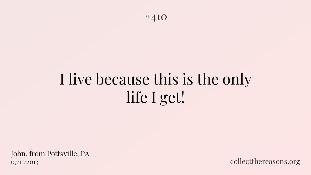 I live because this is the only life i get!