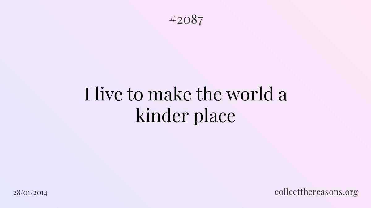 I live to make the world a kinder place