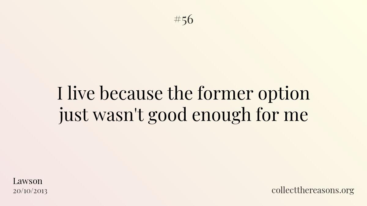 I live because the former option just wasn't good enough for me.