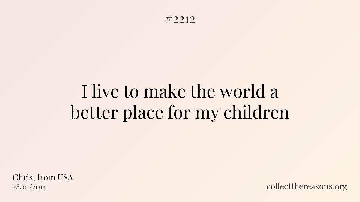 I live to make the world a better place for my children