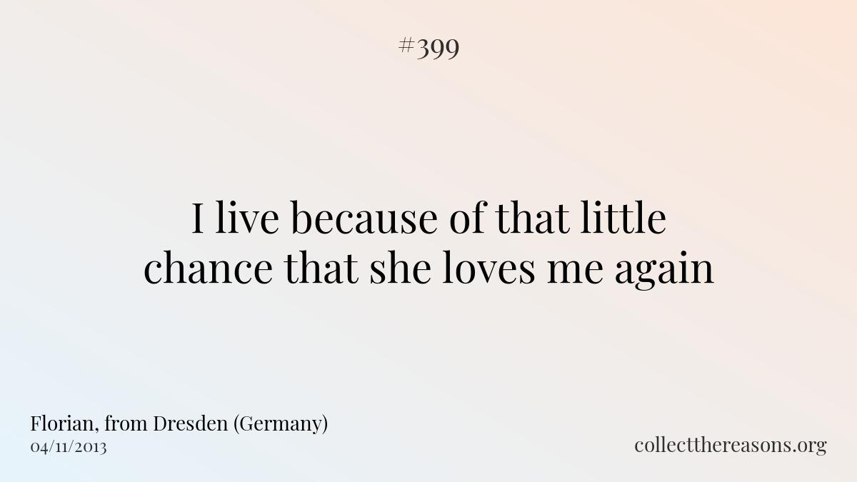 I live because of that little chance that she loves me again.