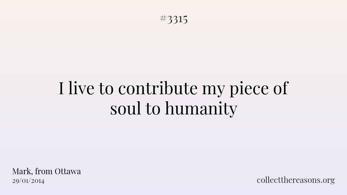I live to contribute my piece of soul to humanity