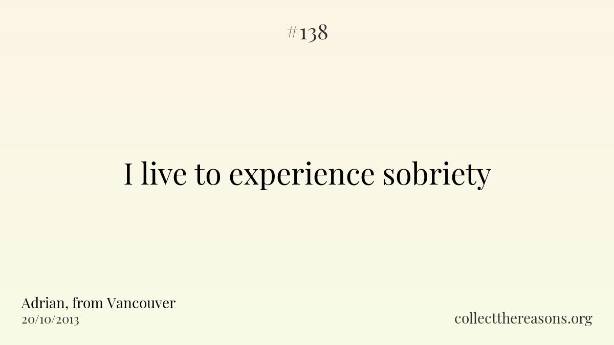 I live to experience sobriety.