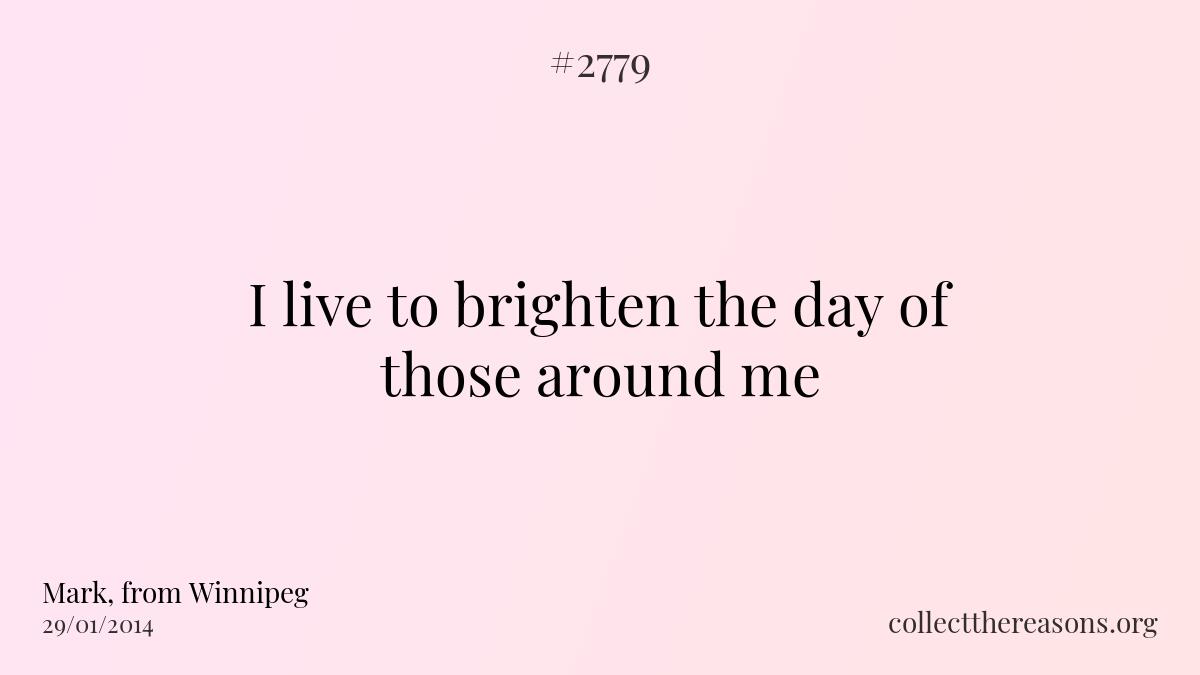 I live to brighten the day of those around me.
