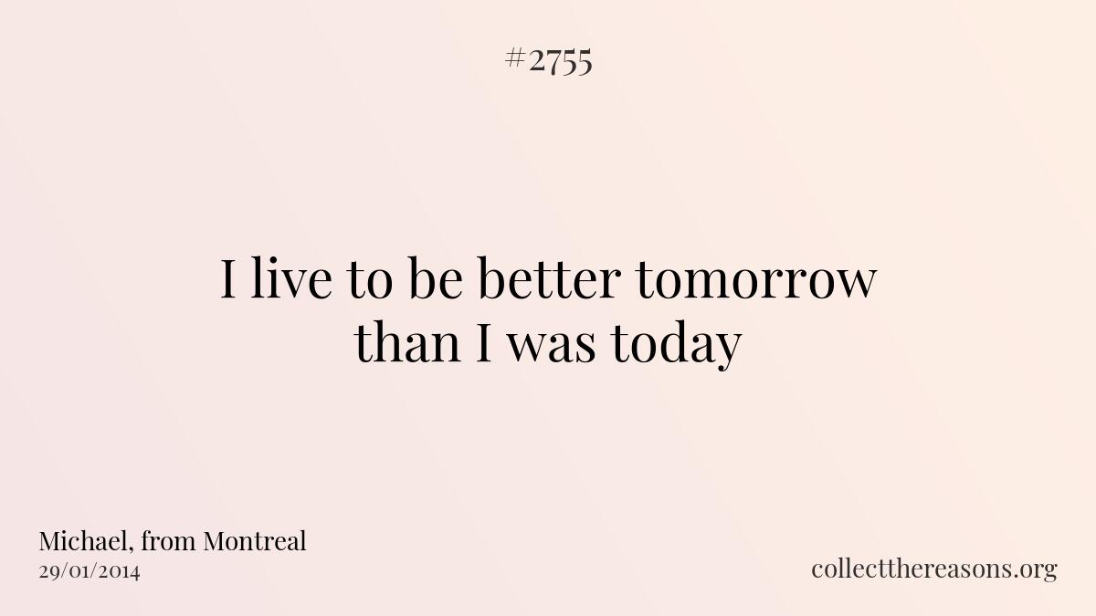 I live to be better tomorrow than i was today.