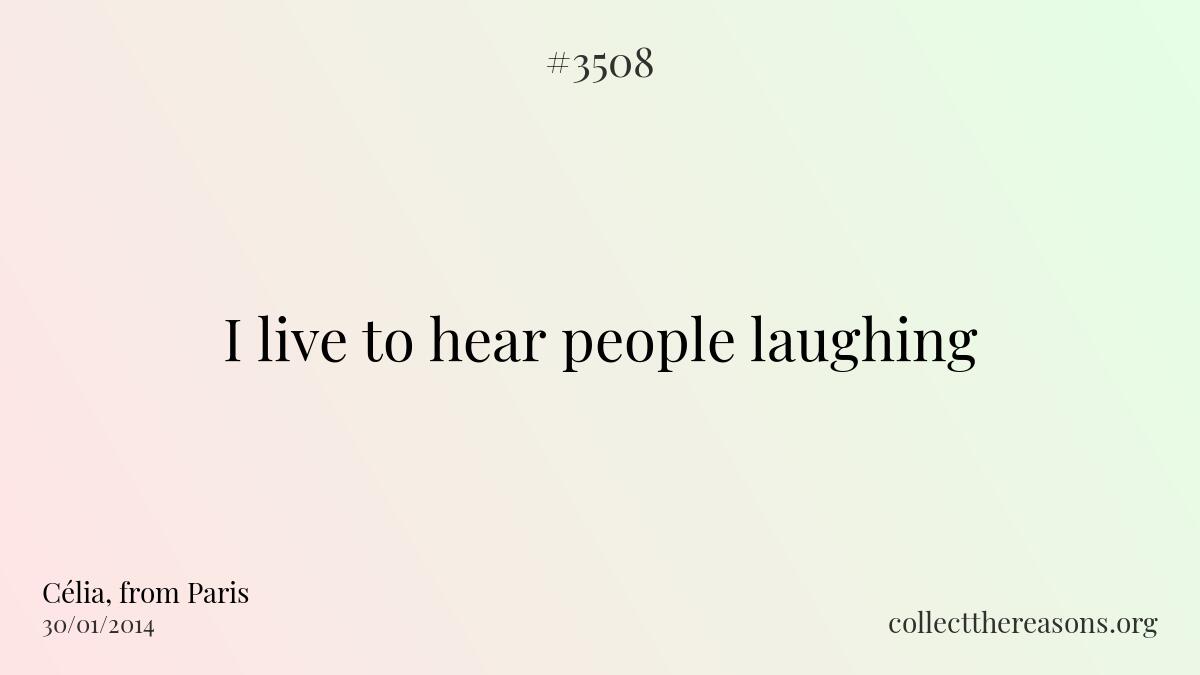 I live to hear people laughing 