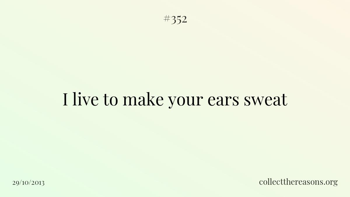 I live to make your ears sweat