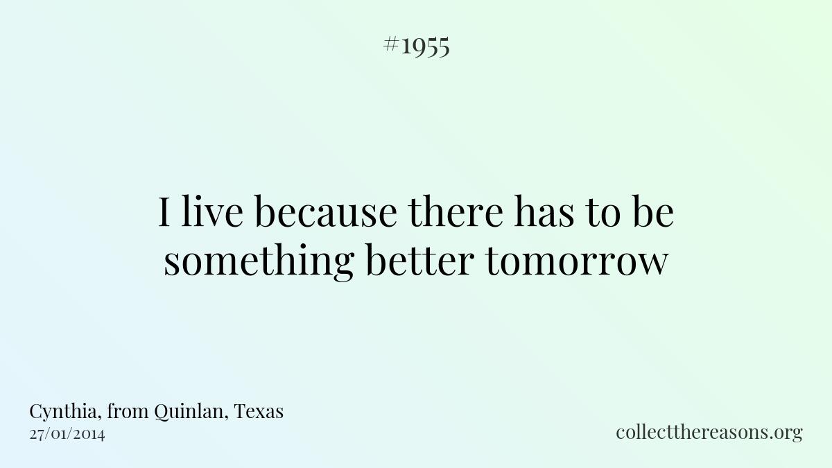 I live because there has to be something better tomorrow