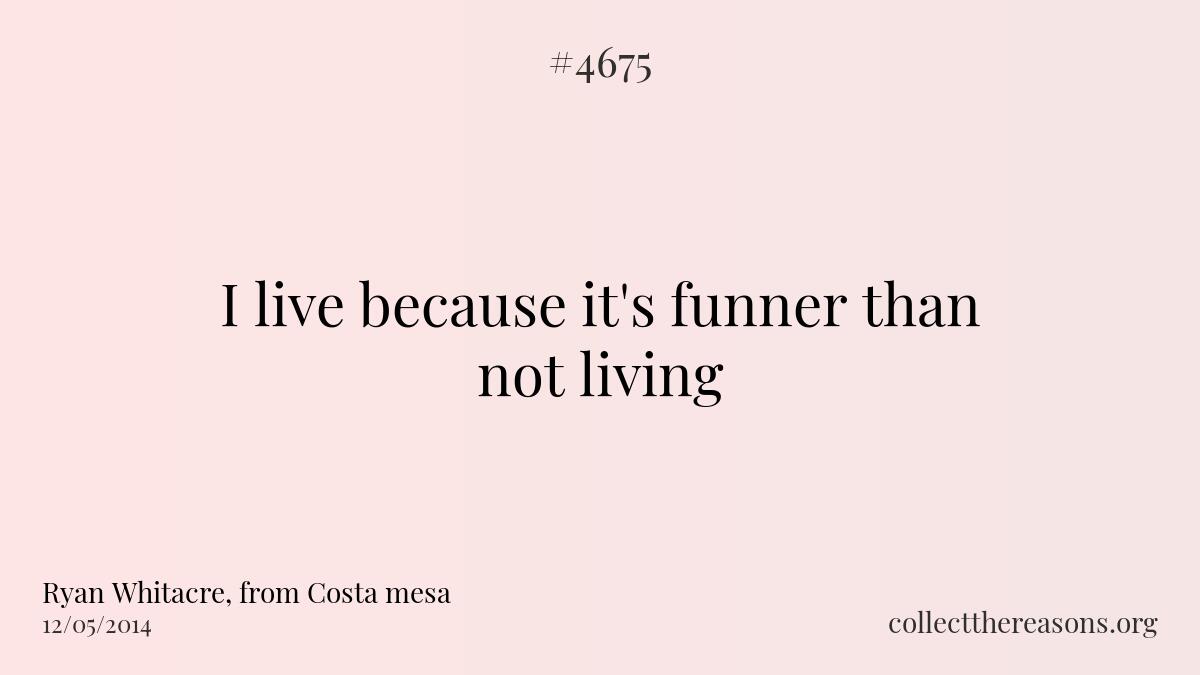 I live because it\'s funner than not living