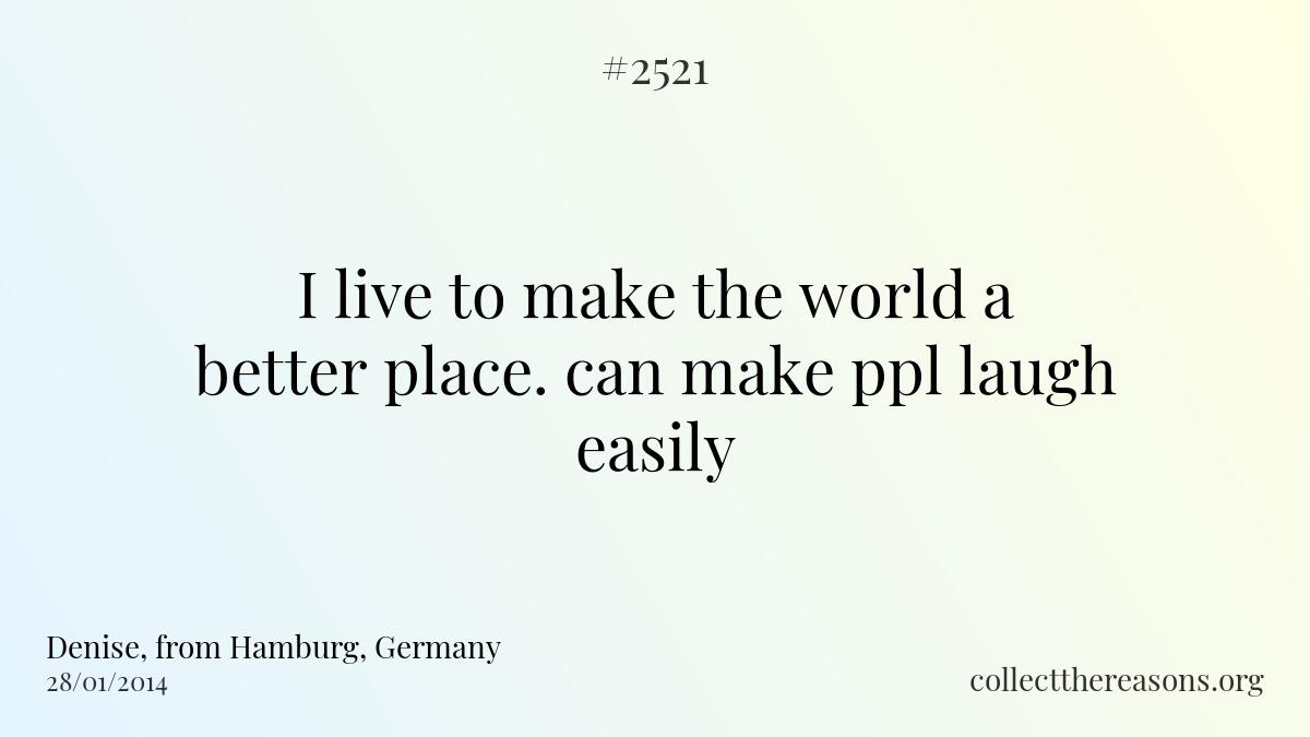 I live to make the world a better place. can make ppl laugh easily