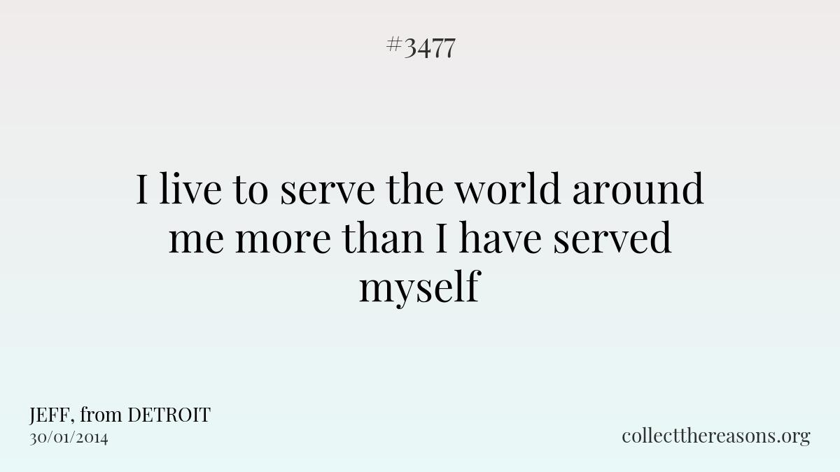 I live to serve the world around me more than i have served myself