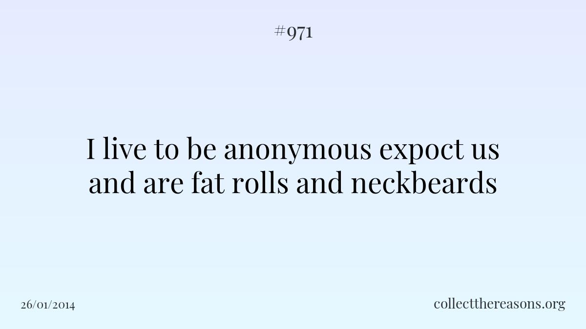 I live to be anonymous expoct us and are fat rolls and neckbeards