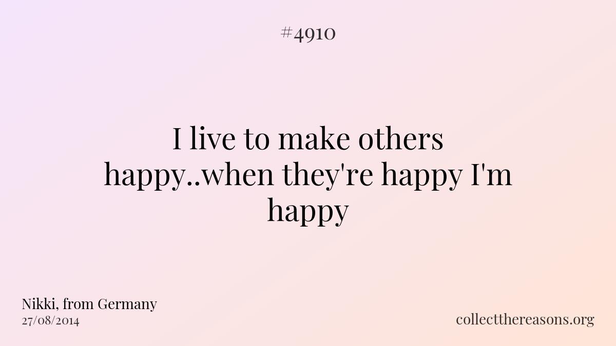 I live to make others happy..when they're happy i'm happy...