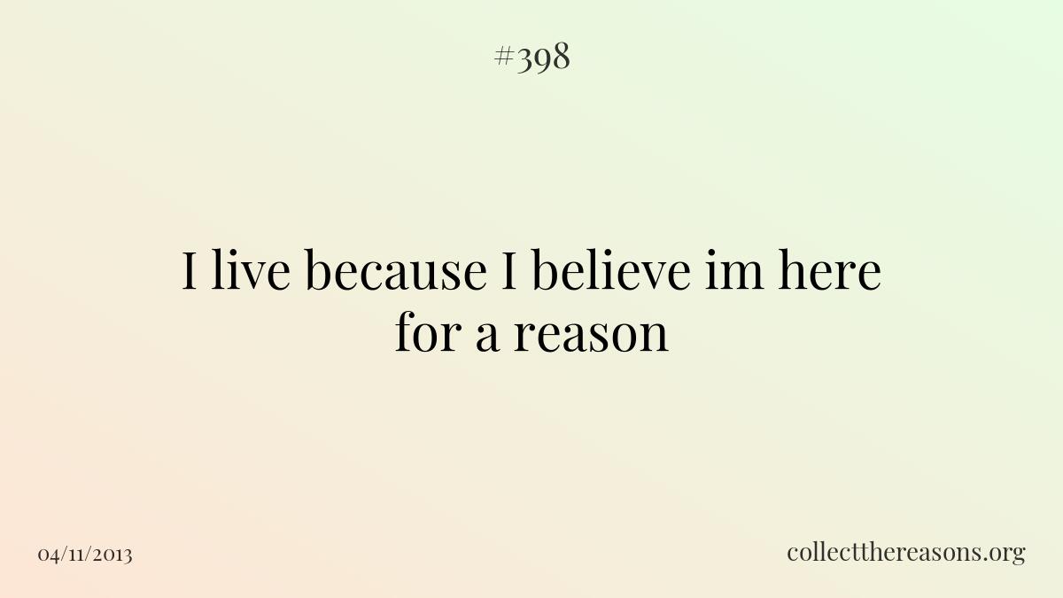 I live because i believe im here for a reason