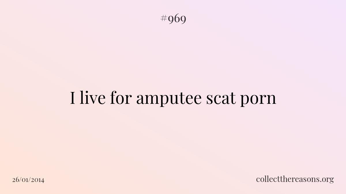 I live for amputee scat porn