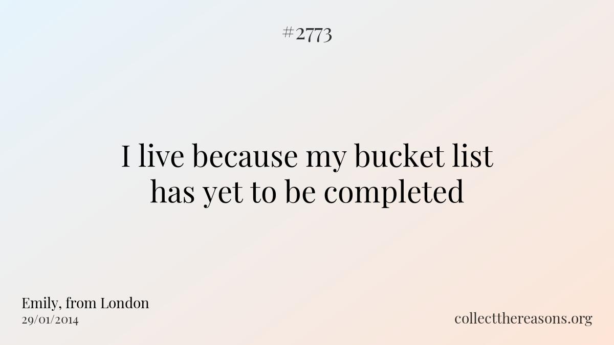 I live because my bucket list has yet to be completed.