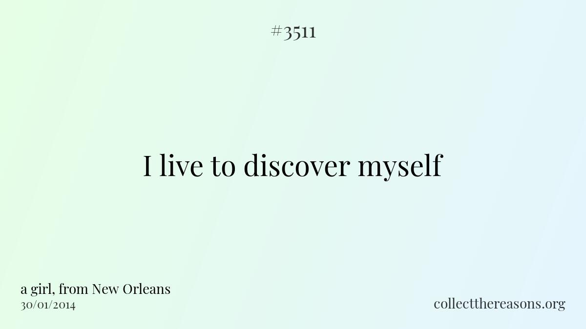 I live to discover myself.
