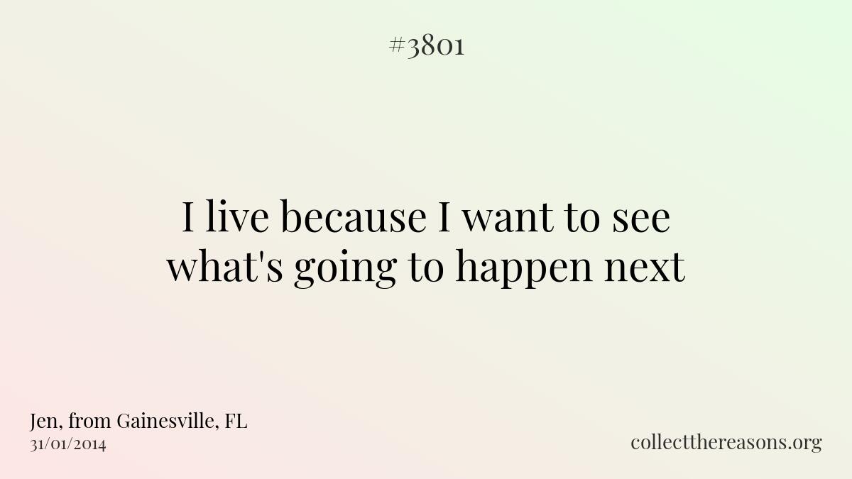 I live because i want to see what\'s going to happen next