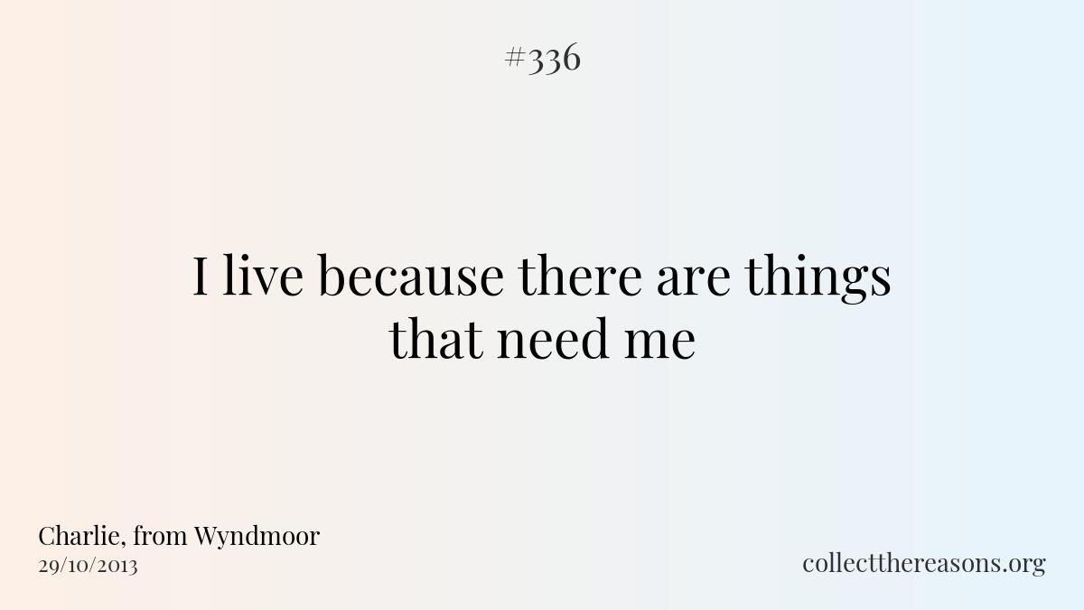 I live because there are things that need me.