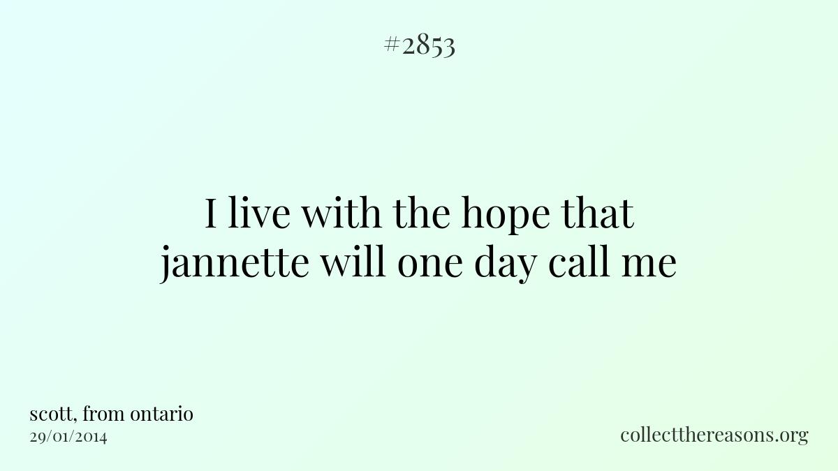I live with the hope that jannette will one day call me.