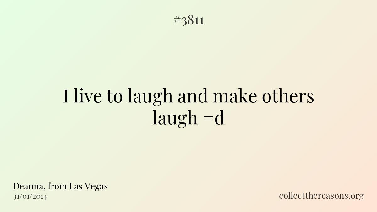 I live to laugh and make others laugh =d