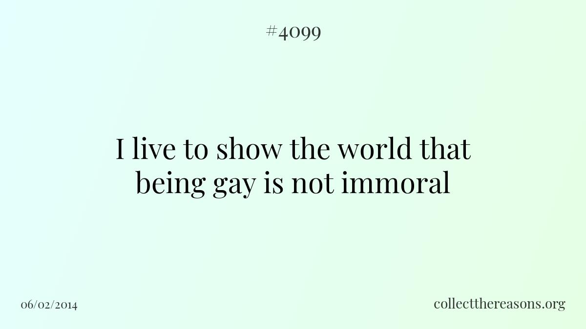 I live to show the world that being gay is not immoral
