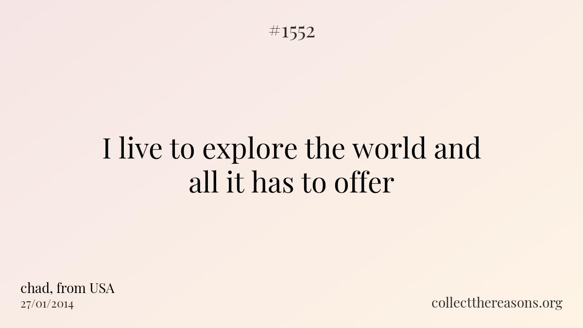 I live to explore the world and all it has to offer.