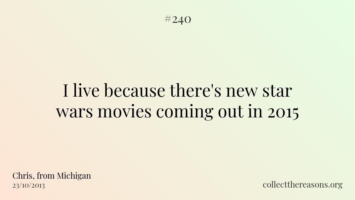 I live because there's new star wars movies coming out in 2015.